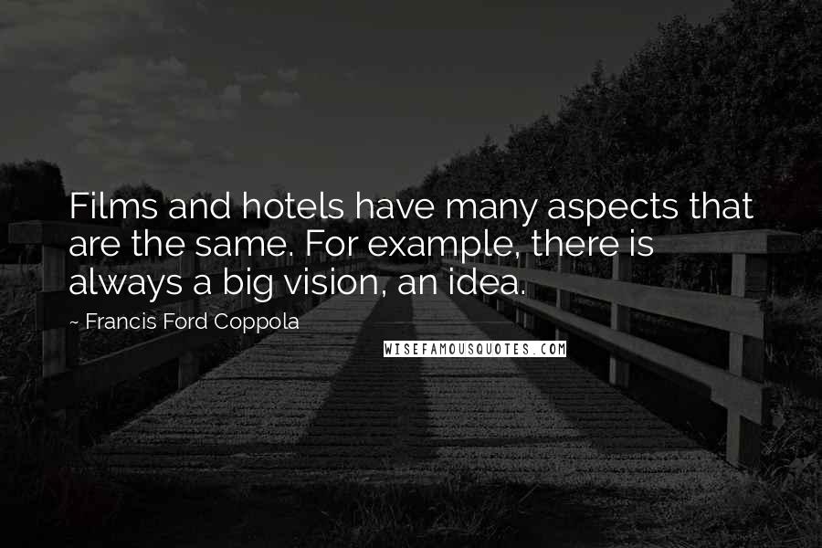 Francis Ford Coppola Quotes: Films and hotels have many aspects that are the same. For example, there is always a big vision, an idea.