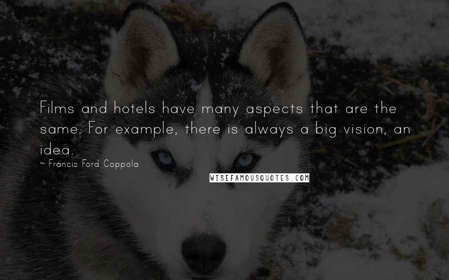 Francis Ford Coppola Quotes: Films and hotels have many aspects that are the same. For example, there is always a big vision, an idea.