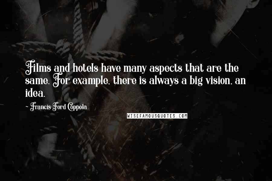 Francis Ford Coppola Quotes: Films and hotels have many aspects that are the same. For example, there is always a big vision, an idea.
