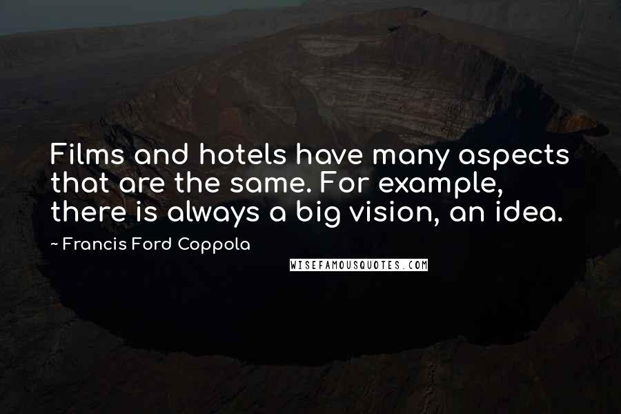 Francis Ford Coppola Quotes: Films and hotels have many aspects that are the same. For example, there is always a big vision, an idea.