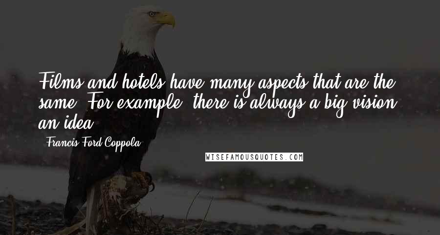 Francis Ford Coppola Quotes: Films and hotels have many aspects that are the same. For example, there is always a big vision, an idea.