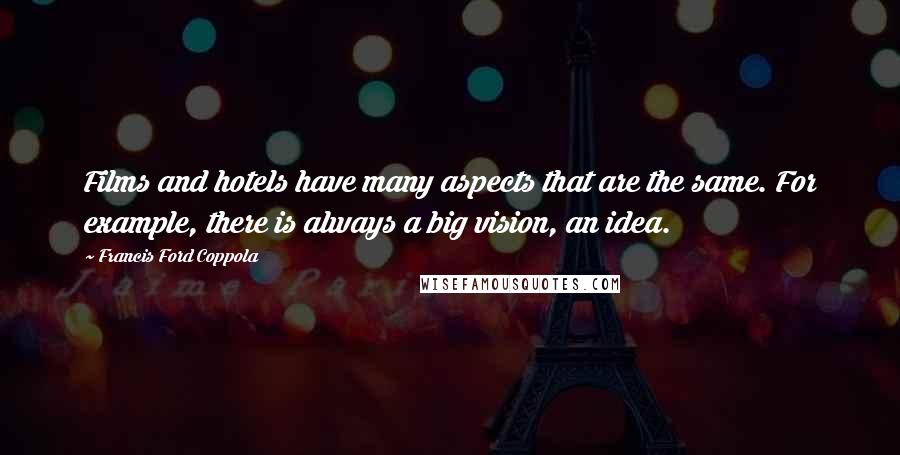 Francis Ford Coppola Quotes: Films and hotels have many aspects that are the same. For example, there is always a big vision, an idea.