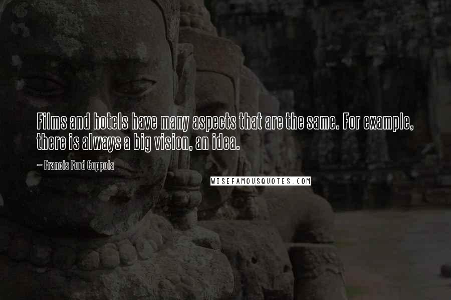Francis Ford Coppola Quotes: Films and hotels have many aspects that are the same. For example, there is always a big vision, an idea.