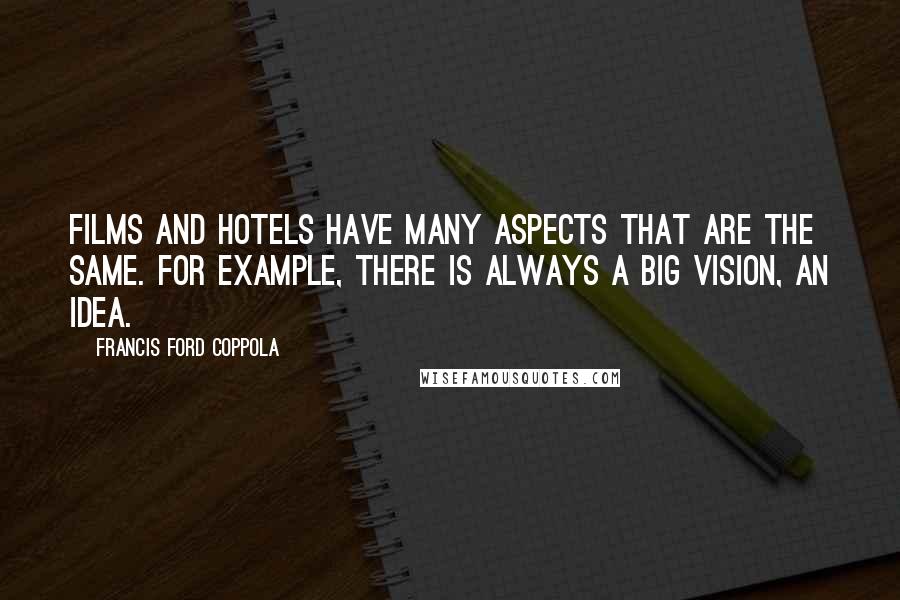 Francis Ford Coppola Quotes: Films and hotels have many aspects that are the same. For example, there is always a big vision, an idea.