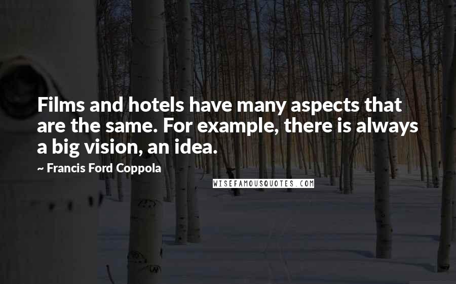 Francis Ford Coppola Quotes: Films and hotels have many aspects that are the same. For example, there is always a big vision, an idea.