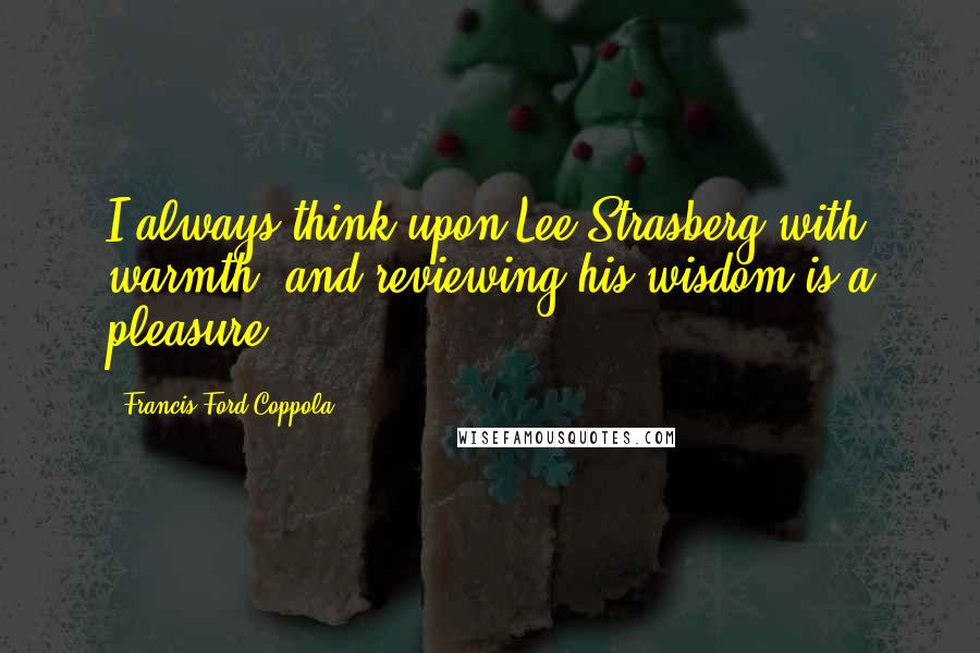 Francis Ford Coppola Quotes: I always think upon Lee Strasberg with warmth, and reviewing his wisdom is a pleasure.