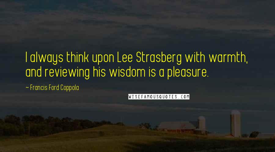 Francis Ford Coppola Quotes: I always think upon Lee Strasberg with warmth, and reviewing his wisdom is a pleasure.