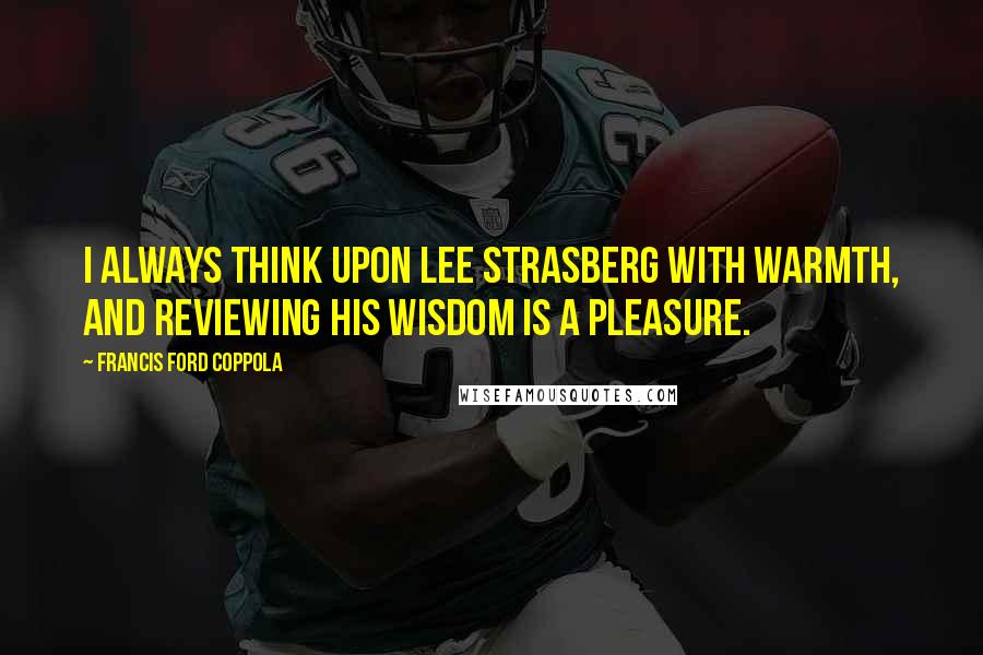 Francis Ford Coppola Quotes: I always think upon Lee Strasberg with warmth, and reviewing his wisdom is a pleasure.