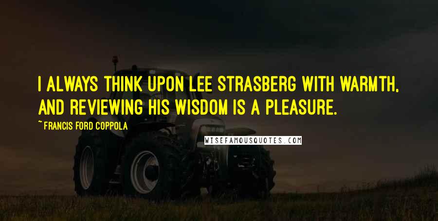 Francis Ford Coppola Quotes: I always think upon Lee Strasberg with warmth, and reviewing his wisdom is a pleasure.