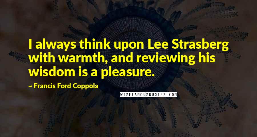 Francis Ford Coppola Quotes: I always think upon Lee Strasberg with warmth, and reviewing his wisdom is a pleasure.