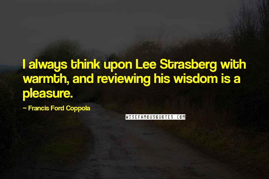 Francis Ford Coppola Quotes: I always think upon Lee Strasberg with warmth, and reviewing his wisdom is a pleasure.