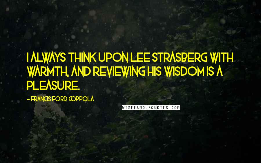 Francis Ford Coppola Quotes: I always think upon Lee Strasberg with warmth, and reviewing his wisdom is a pleasure.