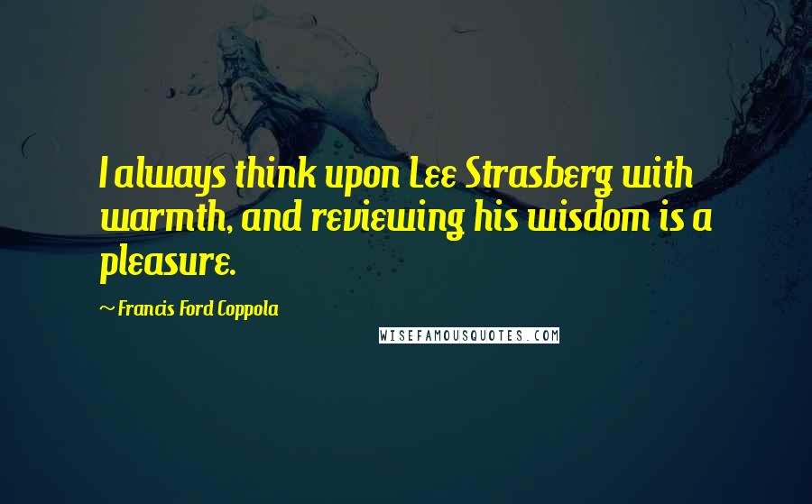 Francis Ford Coppola Quotes: I always think upon Lee Strasberg with warmth, and reviewing his wisdom is a pleasure.