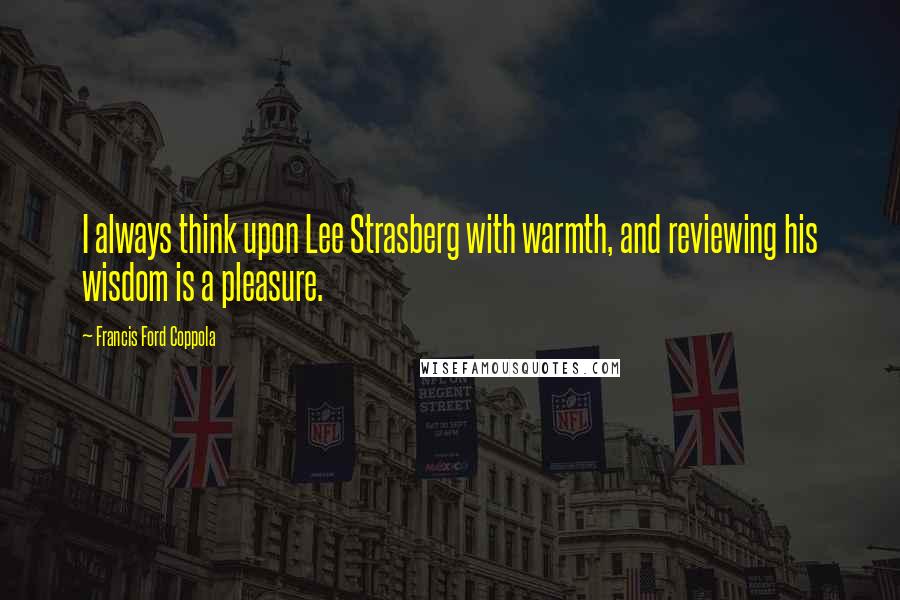 Francis Ford Coppola Quotes: I always think upon Lee Strasberg with warmth, and reviewing his wisdom is a pleasure.