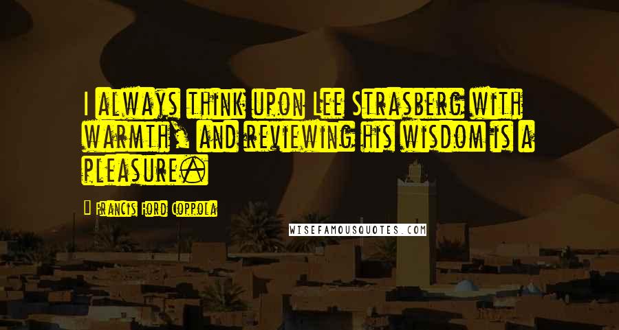 Francis Ford Coppola Quotes: I always think upon Lee Strasberg with warmth, and reviewing his wisdom is a pleasure.