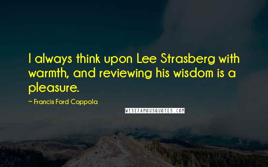 Francis Ford Coppola Quotes: I always think upon Lee Strasberg with warmth, and reviewing his wisdom is a pleasure.