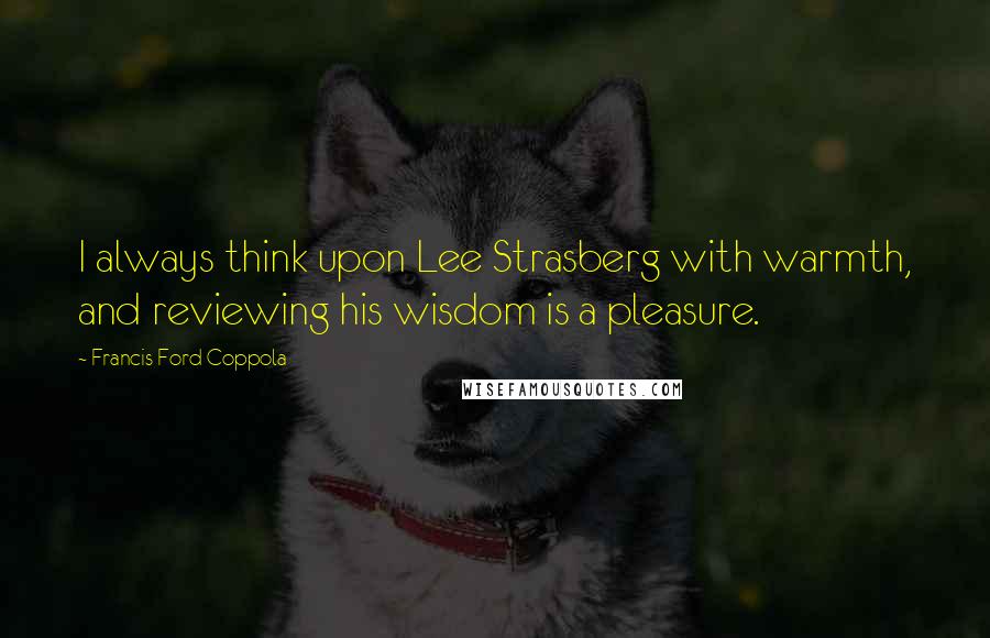 Francis Ford Coppola Quotes: I always think upon Lee Strasberg with warmth, and reviewing his wisdom is a pleasure.