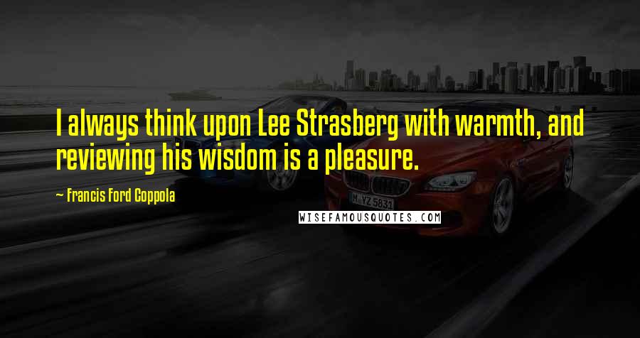 Francis Ford Coppola Quotes: I always think upon Lee Strasberg with warmth, and reviewing his wisdom is a pleasure.