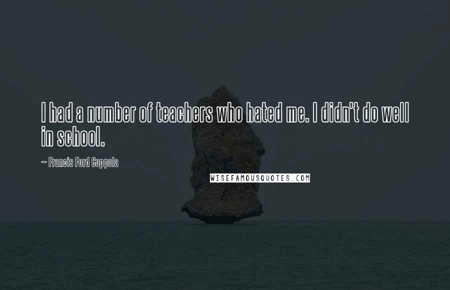 Francis Ford Coppola Quotes: I had a number of teachers who hated me. I didn't do well in school.