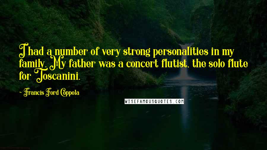 Francis Ford Coppola Quotes: I had a number of very strong personalities in my family. My father was a concert flutist, the solo flute for Toscanini.