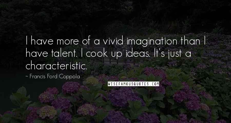 Francis Ford Coppola Quotes: I have more of a vivid imagination than I have talent. I cook up ideas. It's just a characteristic.