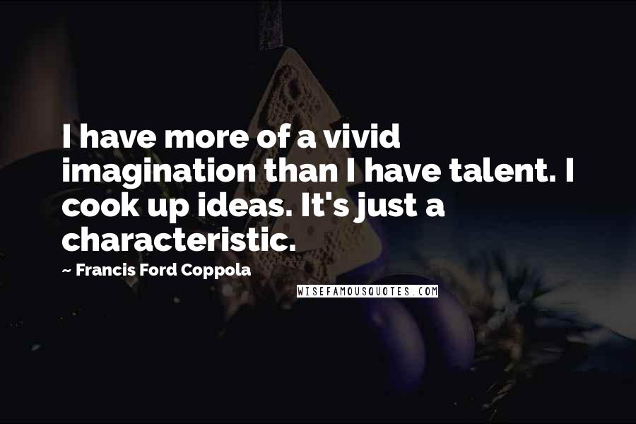 Francis Ford Coppola Quotes: I have more of a vivid imagination than I have talent. I cook up ideas. It's just a characteristic.