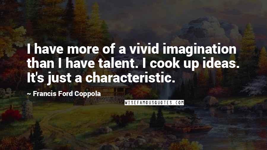 Francis Ford Coppola Quotes: I have more of a vivid imagination than I have talent. I cook up ideas. It's just a characteristic.