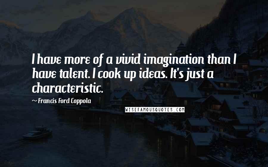 Francis Ford Coppola Quotes: I have more of a vivid imagination than I have talent. I cook up ideas. It's just a characteristic.