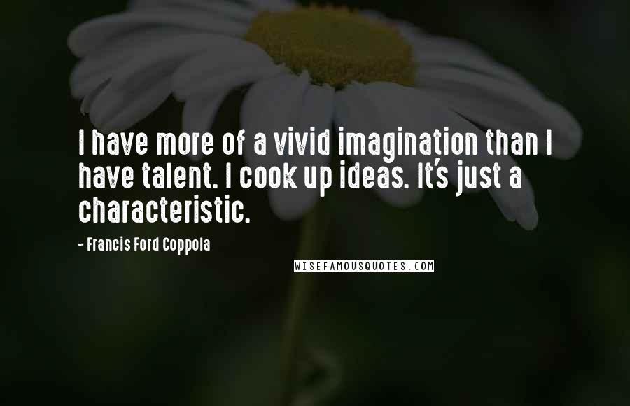 Francis Ford Coppola Quotes: I have more of a vivid imagination than I have talent. I cook up ideas. It's just a characteristic.