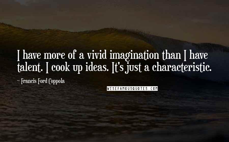 Francis Ford Coppola Quotes: I have more of a vivid imagination than I have talent. I cook up ideas. It's just a characteristic.