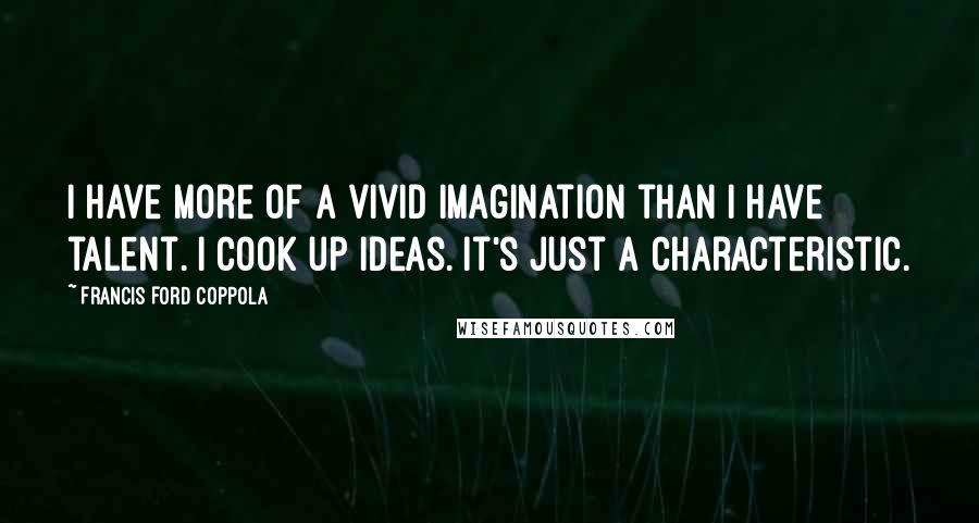 Francis Ford Coppola Quotes: I have more of a vivid imagination than I have talent. I cook up ideas. It's just a characteristic.