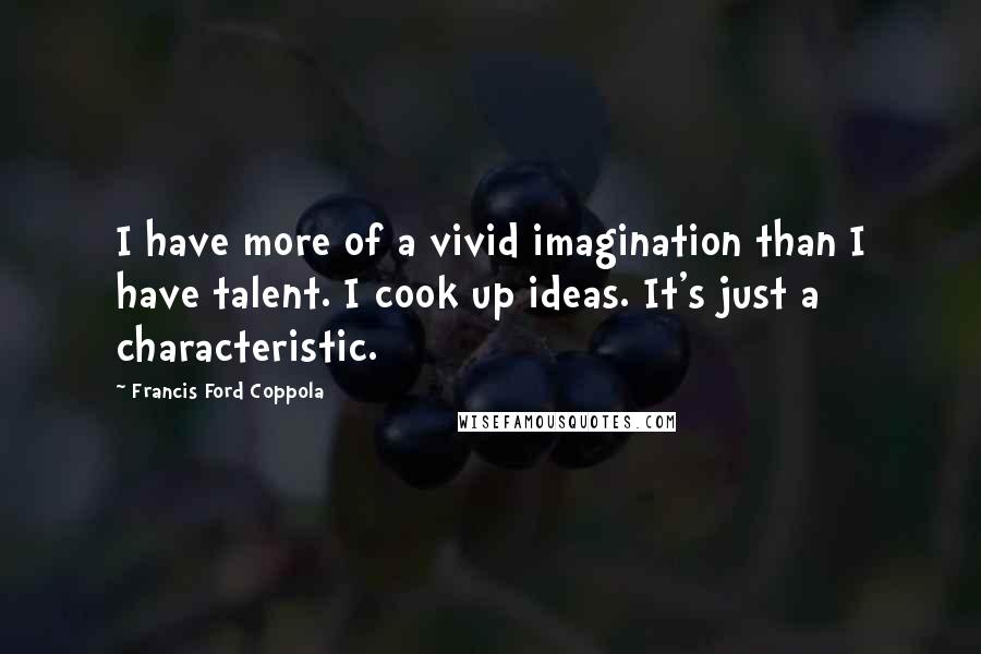 Francis Ford Coppola Quotes: I have more of a vivid imagination than I have talent. I cook up ideas. It's just a characteristic.