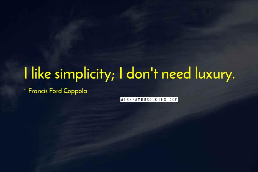Francis Ford Coppola Quotes: I like simplicity; I don't need luxury.