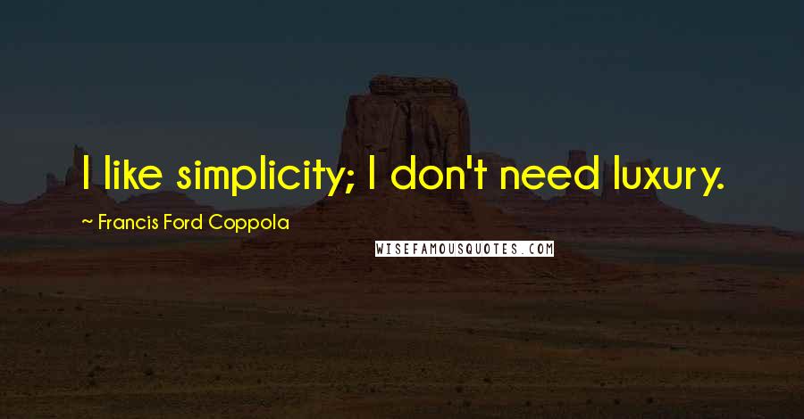 Francis Ford Coppola Quotes: I like simplicity; I don't need luxury.