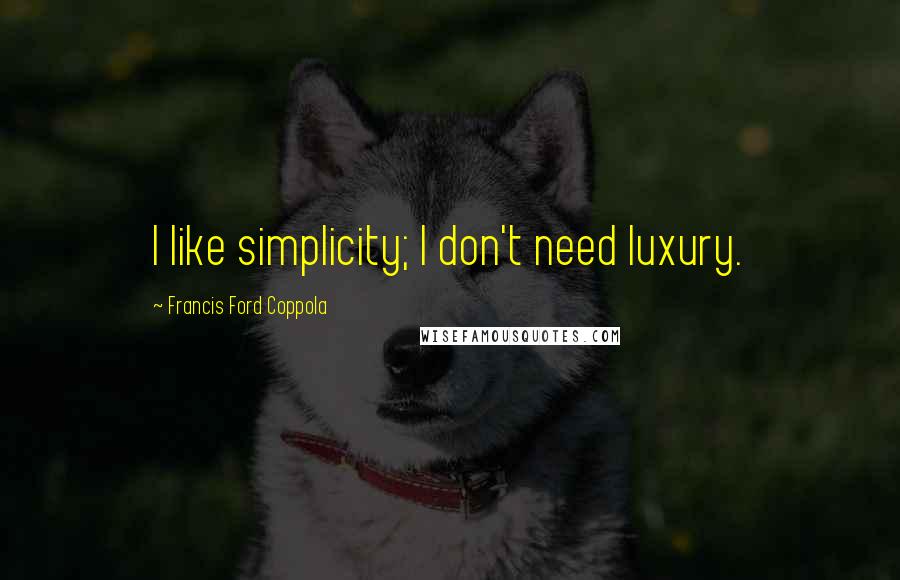 Francis Ford Coppola Quotes: I like simplicity; I don't need luxury.