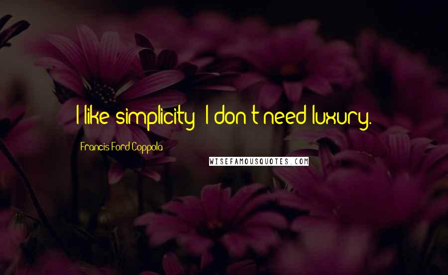 Francis Ford Coppola Quotes: I like simplicity; I don't need luxury.