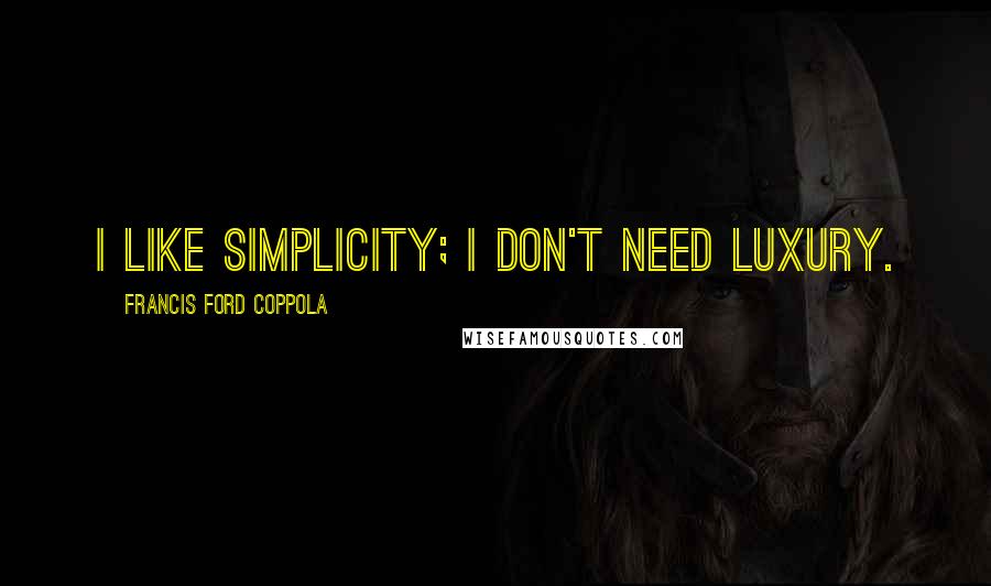 Francis Ford Coppola Quotes: I like simplicity; I don't need luxury.