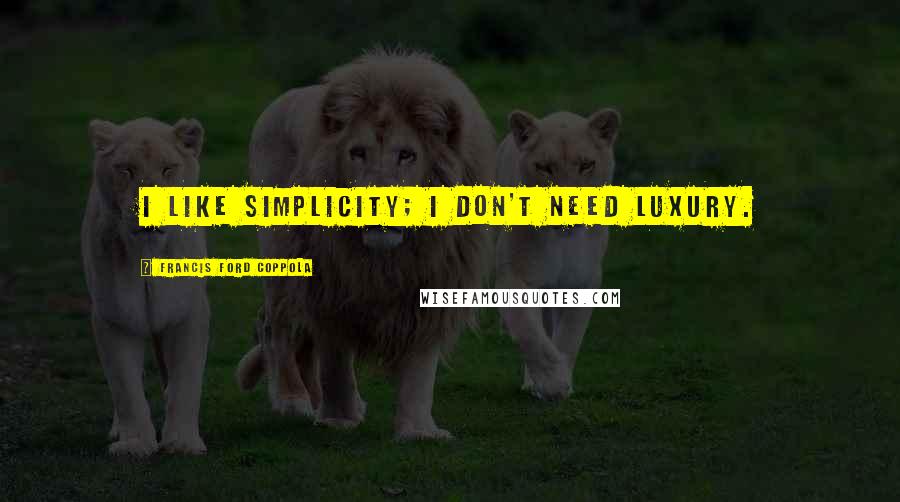 Francis Ford Coppola Quotes: I like simplicity; I don't need luxury.