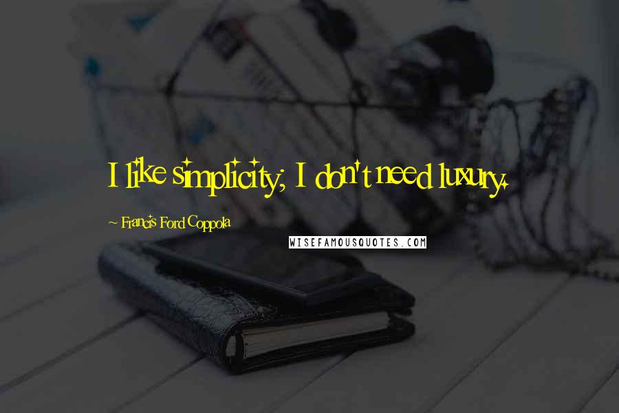 Francis Ford Coppola Quotes: I like simplicity; I don't need luxury.