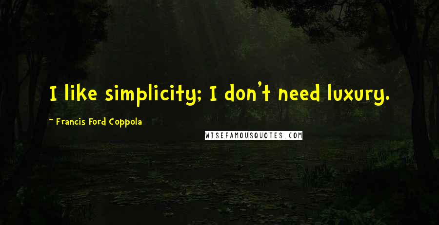 Francis Ford Coppola Quotes: I like simplicity; I don't need luxury.