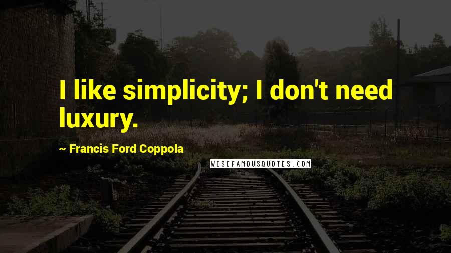 Francis Ford Coppola Quotes: I like simplicity; I don't need luxury.