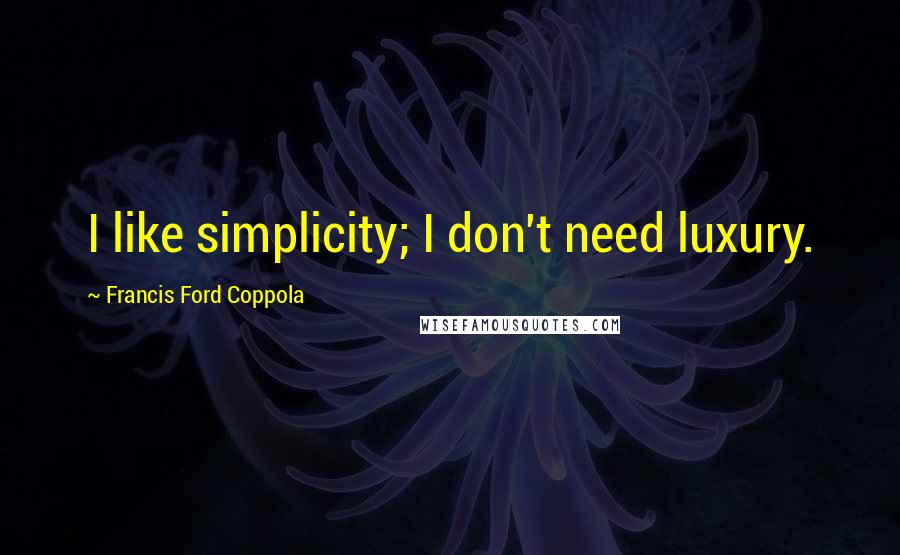 Francis Ford Coppola Quotes: I like simplicity; I don't need luxury.