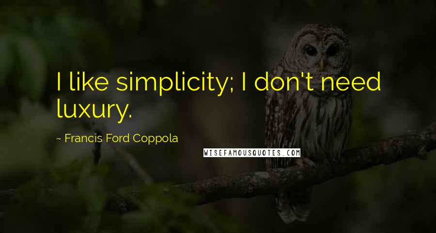Francis Ford Coppola Quotes: I like simplicity; I don't need luxury.