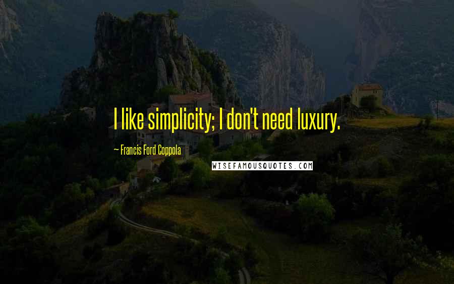 Francis Ford Coppola Quotes: I like simplicity; I don't need luxury.