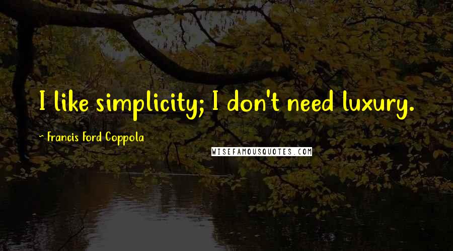 Francis Ford Coppola Quotes: I like simplicity; I don't need luxury.