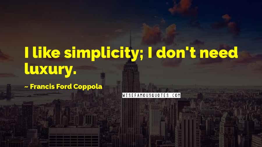 Francis Ford Coppola Quotes: I like simplicity; I don't need luxury.