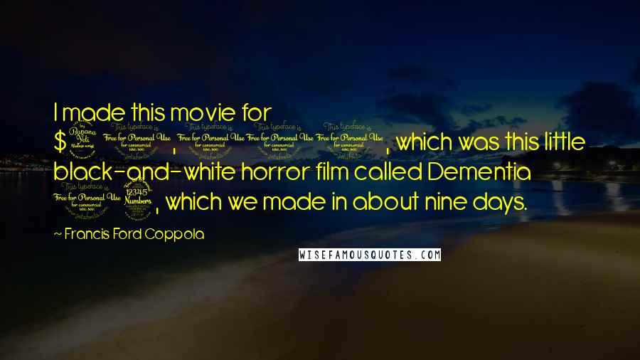 Francis Ford Coppola Quotes: I made this movie for $40,000, which was this little black-and-white horror film called Dementia 13, which we made in about nine days.