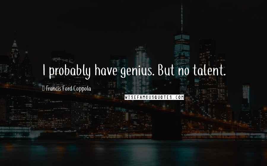 Francis Ford Coppola Quotes: I probably have genius. But no talent.