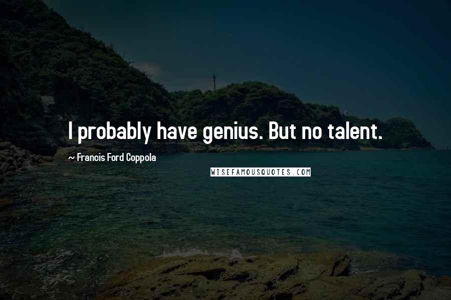 Francis Ford Coppola Quotes: I probably have genius. But no talent.