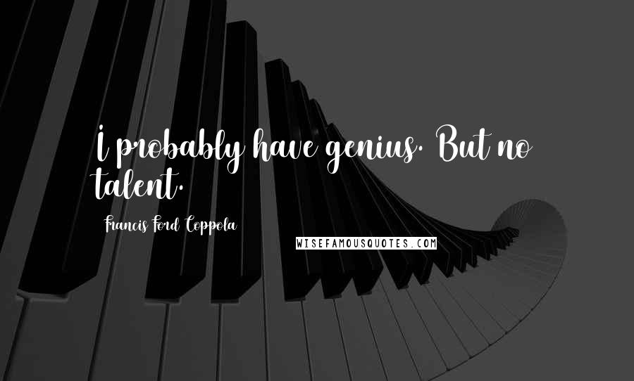 Francis Ford Coppola Quotes: I probably have genius. But no talent.